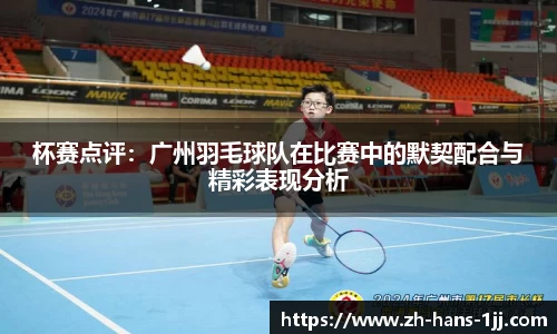 杯赛点评：广州羽毛球队在比赛中的默契配合与精彩表现分析