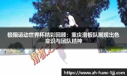 极限运动世界杯精彩回顾：重庆滑板队展现出色意识与团队精神