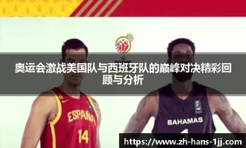 奥运会激战美国队与西班牙队的巅峰对决精彩回顾与分析